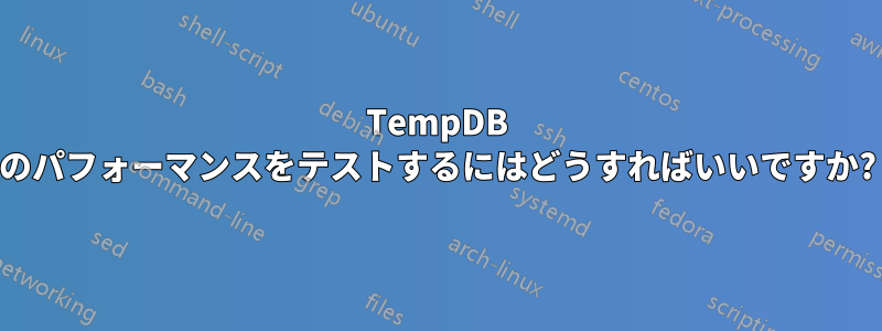 TempDB のパフォーマンスをテストするにはどうすればいいですか?