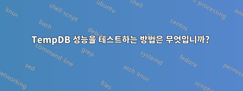 TempDB 성능을 테스트하는 방법은 무엇입니까?