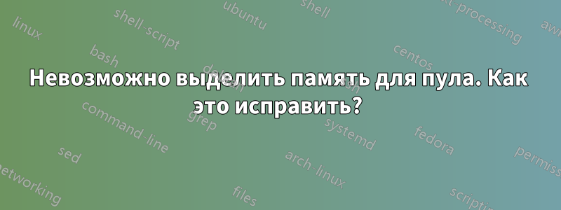 Невозможно выделить память для пула. Как это исправить?