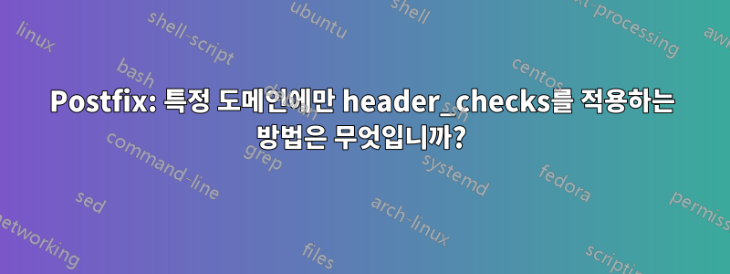 Postfix: 특정 도메인에만 header_checks를 적용하는 방법은 무엇입니까?