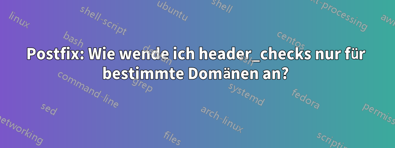 Postfix: Wie wende ich header_checks nur für bestimmte Domänen an?