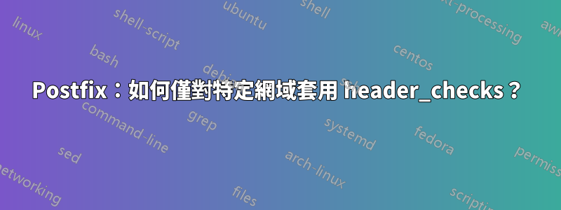 Postfix：如何僅對特定網域套用 header_checks？