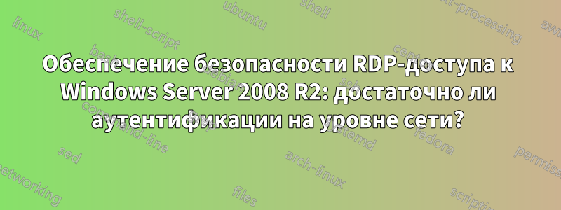 Обеспечение безопасности RDP-доступа к Windows Server 2008 R2: достаточно ли аутентификации на уровне сети?