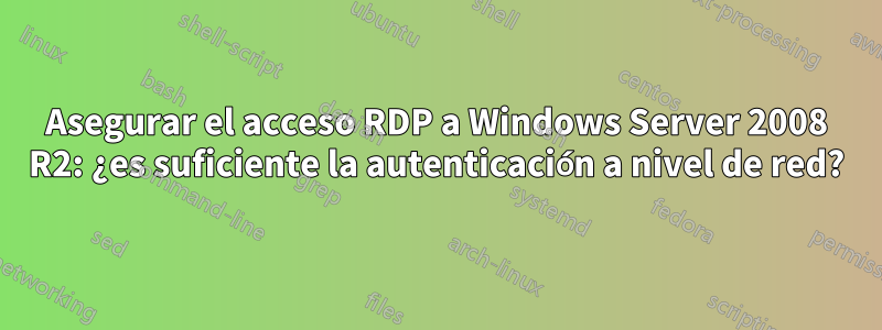 Asegurar el acceso RDP a Windows Server 2008 R2: ¿es suficiente la autenticación a nivel de red?