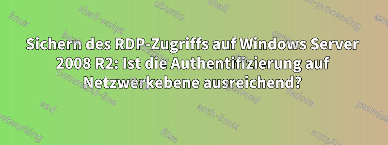 Sichern des RDP-Zugriffs auf Windows Server 2008 R2: Ist die Authentifizierung auf Netzwerkebene ausreichend?