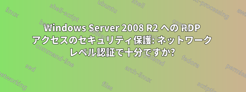 Windows Server 2008 R2 への RDP アクセスのセキュリティ保護: ネットワーク レベル認証で十分ですか?