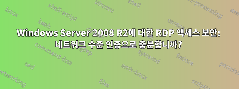 Windows Server 2008 R2에 대한 RDP 액세스 보안: 네트워크 수준 인증으로 충분합니까?