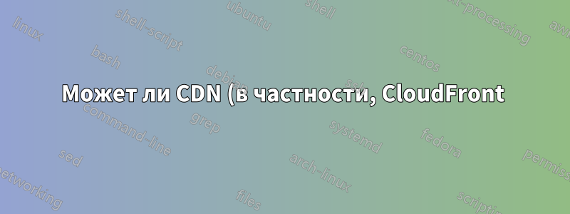 Может ли CDN (в частности, CloudFront) атаковать свой исходный сервер после промаха?