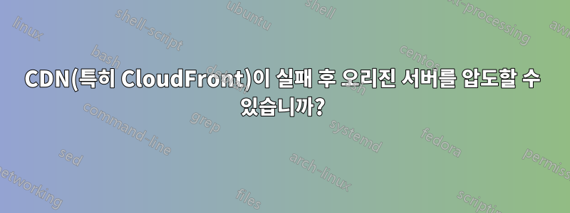 CDN(특히 CloudFront)이 실패 후 오리진 서버를 압도할 수 있습니까?