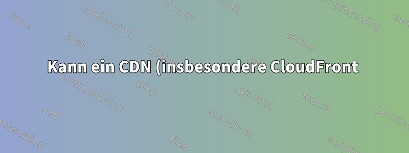 Kann ein CDN (insbesondere CloudFront) seinen Ursprungsserver nach einem Fehler lahmlegen?