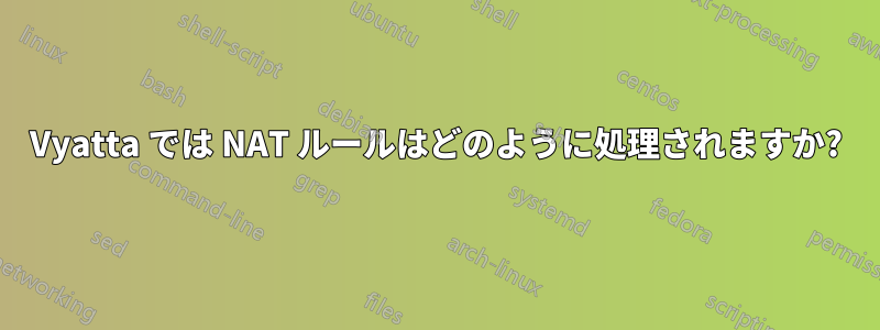 Vyatta では NAT ルールはどのように処理されますか?