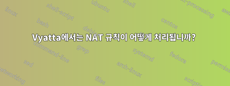 Vyatta에서는 NAT 규칙이 어떻게 처리됩니까?