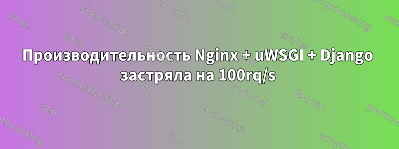 Производительность Nginx + uWSGI + Django застряла на 100rq/s