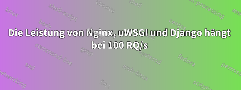 Die Leistung von Nginx, uWSGI und Django hängt bei 100 RQ/s