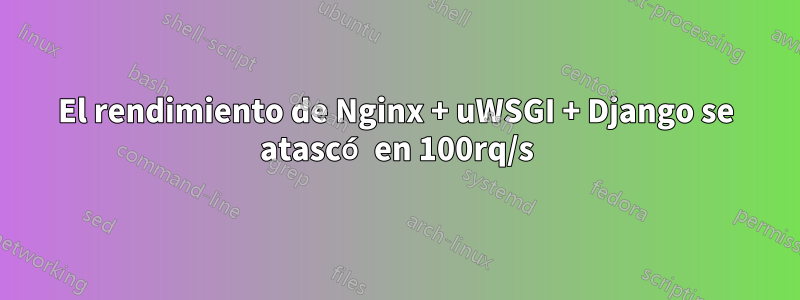 El rendimiento de Nginx + uWSGI + Django se atascó en 100rq/s