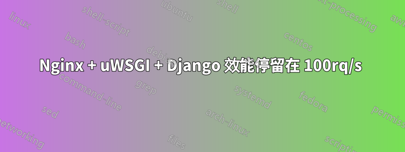 Nginx + uWSGI + Django 效能停留在 100rq/s