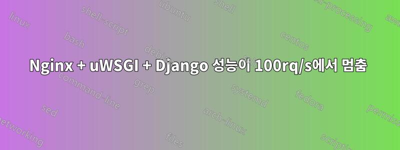 Nginx + uWSGI + Django 성능이 100rq/s에서 멈춤