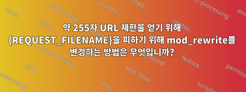 약 255자 URL 제한을 얻기 위해 {REQUEST_FILENAME}을 피하기 위해 mod_rewrite를 변경하는 방법은 무엇입니까?