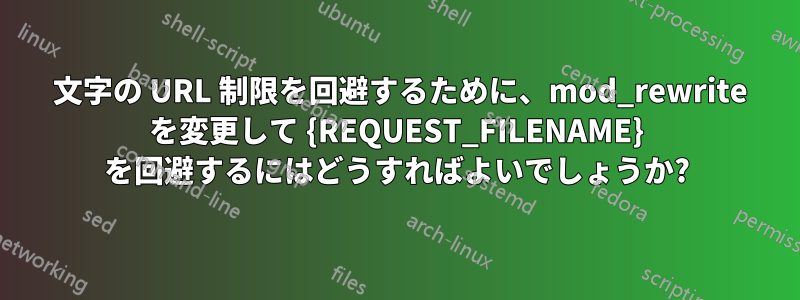 255 文字の URL 制限を回避するために、mod_rewrite を変更して {REQUEST_FILENAME} を回避するにはどうすればよいでしょうか?