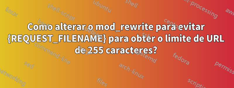 Como alterar o mod_rewrite para evitar {REQUEST_FILENAME} para obter o limite de URL de 255 caracteres?