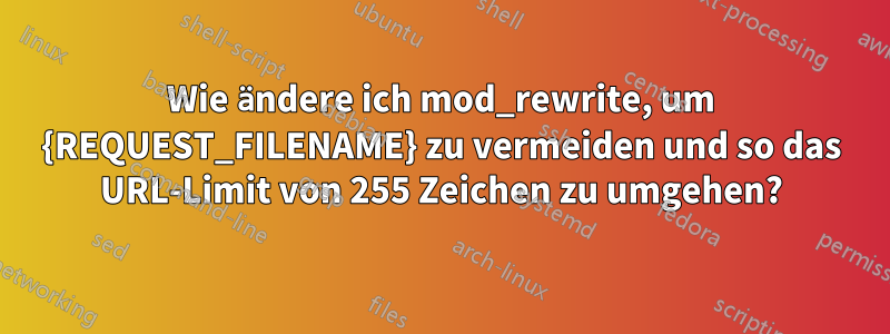 Wie ändere ich mod_rewrite, um {REQUEST_FILENAME} zu vermeiden und so das URL-Limit von 255 Zeichen zu umgehen?