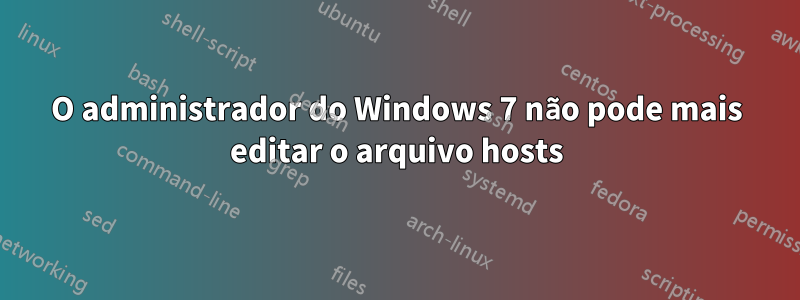 O administrador do Windows 7 não pode mais editar o arquivo hosts