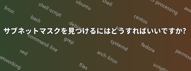 サブネットマスクを見つけるにはどうすればいいですか?