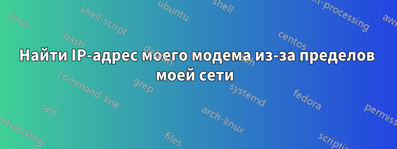 Найти IP-адрес моего модема из-за пределов моей сети 