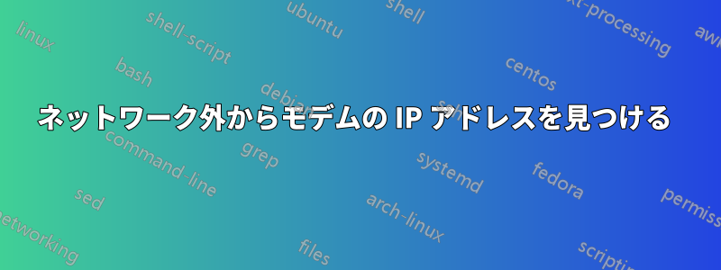 ネットワーク外からモデムの IP アドレスを見つける 