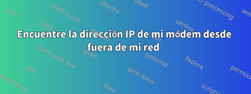 Encuentre la dirección IP de mi módem desde fuera de mi red 