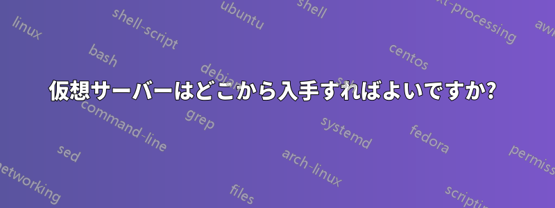 仮想サーバーはどこから入手すればよいですか? 