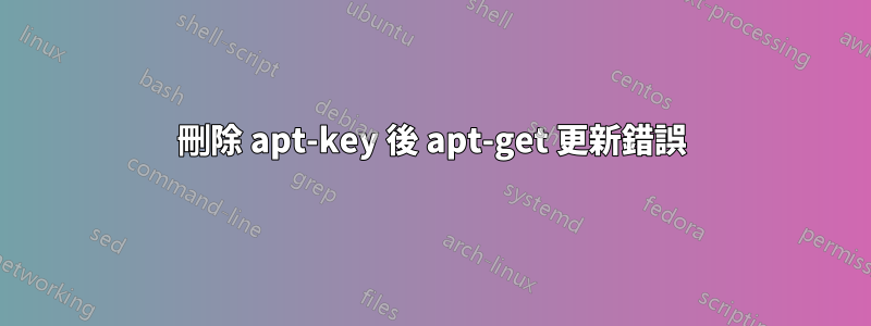 刪除 apt-key 後 apt-get 更新錯誤