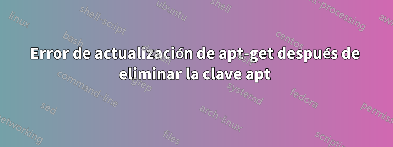 Error de actualización de apt-get después de eliminar la clave apt