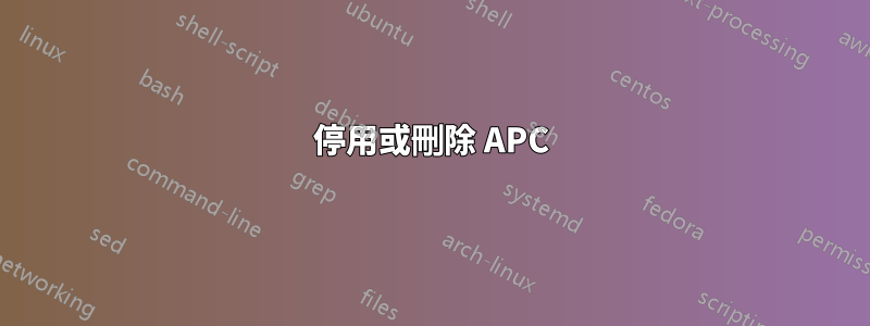 停用或刪除 APC