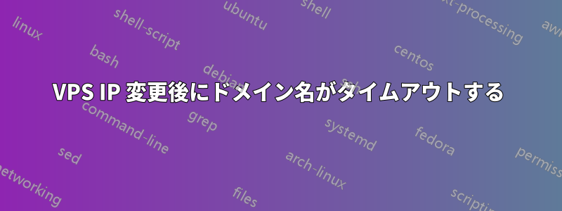 VPS IP 変更後にドメイン名がタイムアウトする