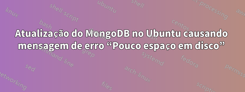 Atualização do MongoDB no Ubuntu causando mensagem de erro “Pouco espaço em disco”