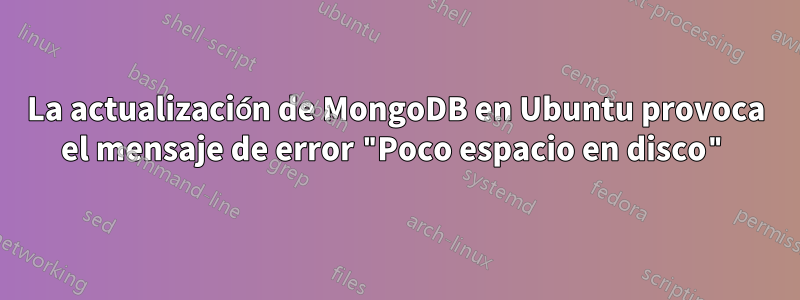 La actualización de MongoDB en Ubuntu provoca el mensaje de error "Poco espacio en disco"