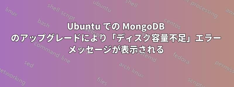 Ubuntu での MongoDB のアップグレードにより「ディスク容量不足」エラー メッセージが表示される