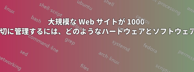 大規模な Web サイトが 1000 台以上のサーバーを適切に管理するには、どのようなハードウェアとソフトウェアの考慮が必要ですか? 