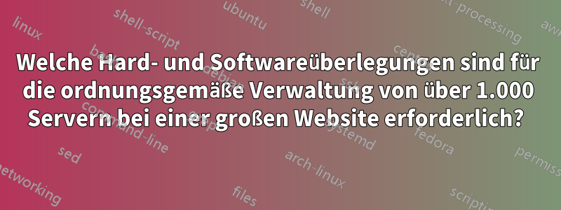 Welche Hard- und Softwareüberlegungen sind für die ordnungsgemäße Verwaltung von über 1.000 Servern bei einer großen Website erforderlich? 