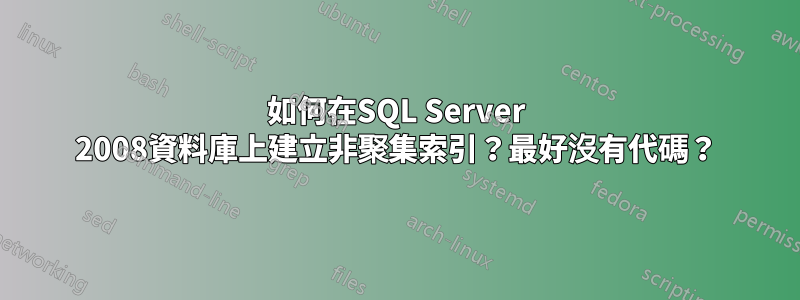 如何在SQL Server 2008資料庫上建立非聚集索引？最好沒有代碼？