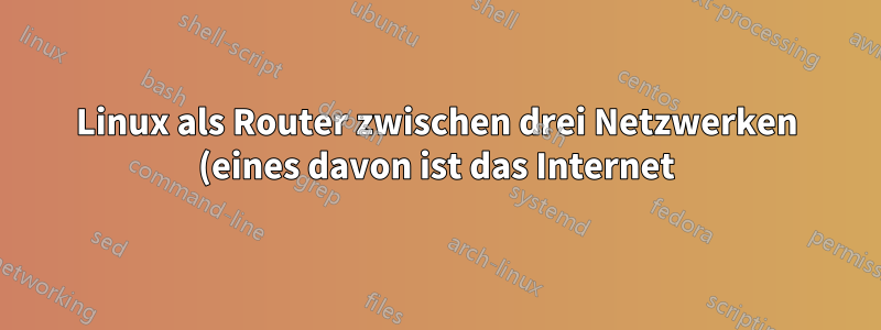 Linux als Router zwischen drei Netzwerken (eines davon ist das Internet)