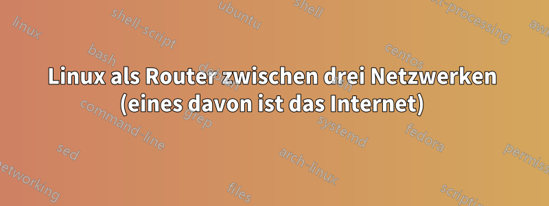 Linux als Router zwischen drei Netzwerken (eines davon ist das Internet)