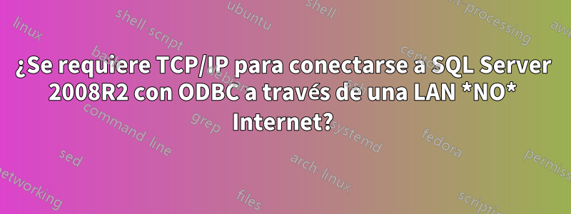 ¿Se requiere TCP/IP para conectarse a SQL Server 2008R2 con ODBC a través de una LAN *NO* Internet?