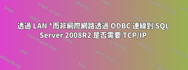 透過 LAN *而非網際網路透過 ODBC 連線到 SQL Server 2008R2 是否需要 TCP/IP