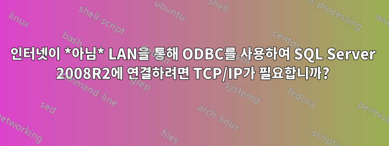 인터넷이 *아님* LAN을 통해 ODBC를 사용하여 SQL Server 2008R2에 연결하려면 TCP/IP가 필요합니까?