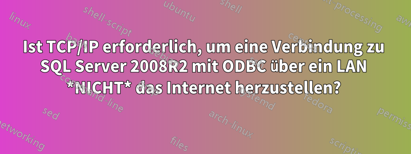 Ist TCP/IP erforderlich, um eine Verbindung zu SQL Server 2008R2 mit ODBC über ein LAN *NICHT* das Internet herzustellen?