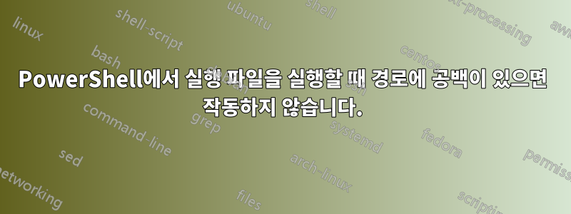 PowerShell에서 실행 파일을 실행할 때 경로에 공백이 있으면 작동하지 않습니다.