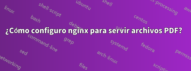 ¿Cómo configuro nginx para servir archivos PDF? 