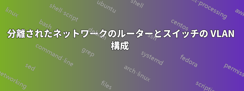 分離されたネットワークのルーターとスイッチの VLAN 構成 